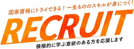 国家資格にトライできる! 一生もののスキルが身につく！ RECRUIT 積極的に学ぶ意欲のある方を応援します